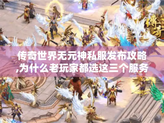 传奇世界无元神私服发布攻略,为什么老玩家都选这三个服务器?
