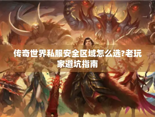 传奇世界私服安全区域怎么选?老玩家避坑指南