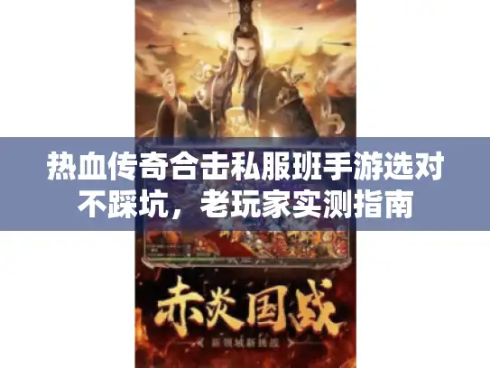 热血传奇合击私服班手游选对不踩坑,老玩家实测指南 热血传奇合击私服班手游选对不踩坑,老玩家实测指南