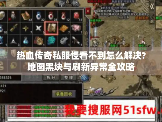 热血传奇私服怪看不到怎么解决?地图黑块与刷新异常全攻略