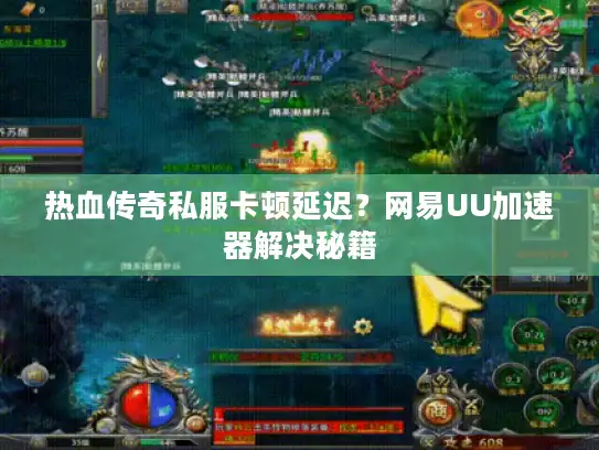 热血传奇私服卡顿延迟？网易UU加速器解决秘籍