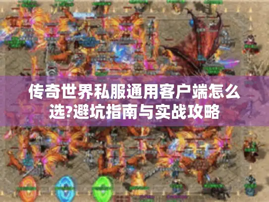 传奇世界私服通用客户端怎么选?避坑指南与实战攻略