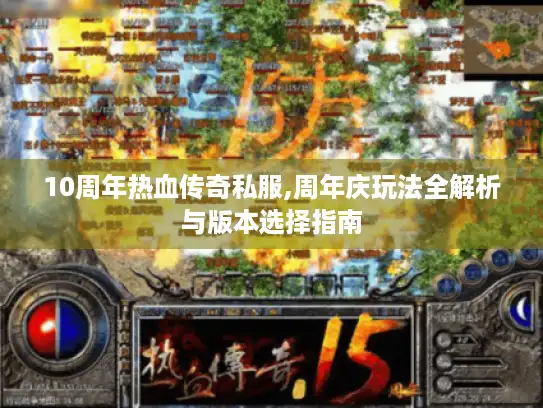 10周年热血传奇私服,周年庆玩法全解析与版本选择指南