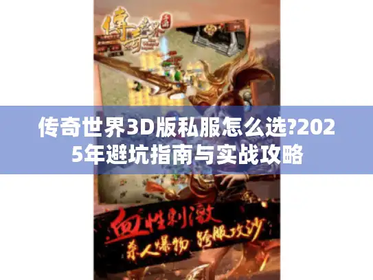 传奇世界3D版私服怎么选?2025年避坑指南与实战攻略
