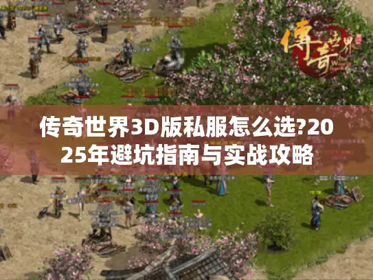 传奇世界3D版私服怎么选?2025年避坑指南与实战攻略