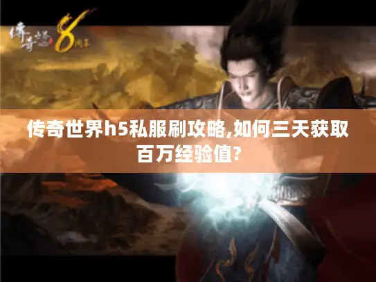 传奇世界h5私服刷攻略,如何三天获取百万经验值?