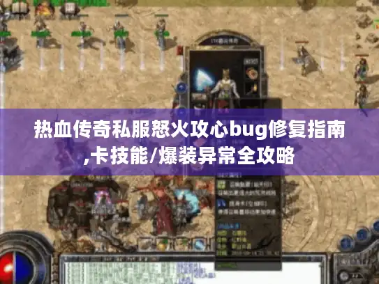 热血传奇私服怒火攻心bug修复指南,卡技能/爆装异常全攻略