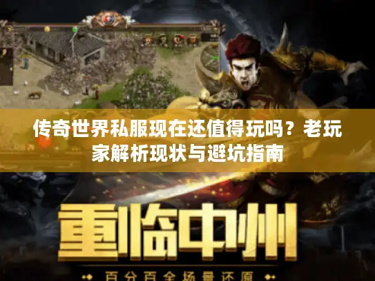 传奇世界私服现在还值得玩吗?老玩家解析现状与避坑指南 传奇世界私服现在还值得玩吗?老玩家解析现状与避坑指南