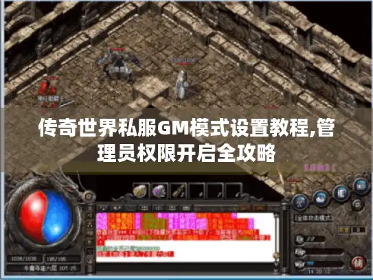 传奇世界私服GM模式设置教程,管理员权限开启全攻略 传奇世界私服GM模式设置教程,管理员权限开启全攻略
