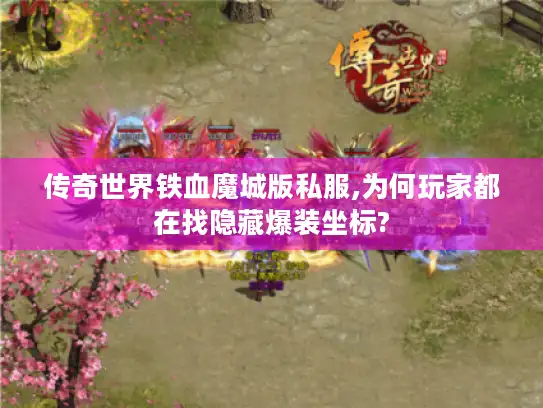 传奇世界铁血魔城版私服,为何玩家都在找隐藏爆装坐标?