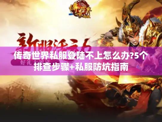 传奇世界私服登陆不上怎么办?5个排查步骤+私服防坑指南