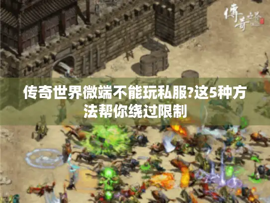 传奇世界微端不能玩私服?这5种方法帮你绕过限制