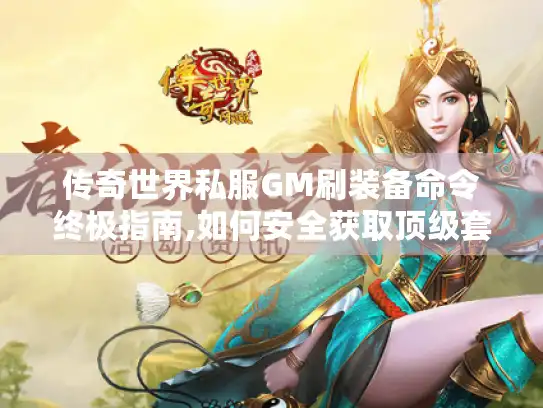 传奇世界私服GM刷装备命令终极指南,如何安全获取顶级套装