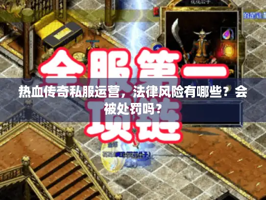 热血传奇私服运营，法律风险有哪些？会被处罚吗？