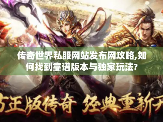 传奇世界私服网站发布网攻略,如何找到靠谱版本与独家玩法?