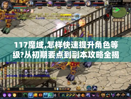 117魔域,怎样快速提升角色等级?从初期要点到副本攻略全揭秘