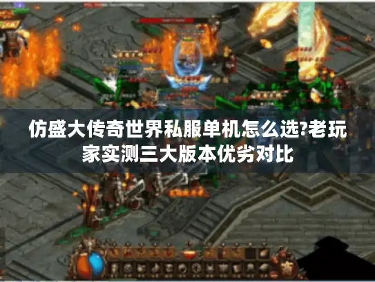 仿盛大传奇世界私服单机怎么选?老玩家实测三大版本优劣对比