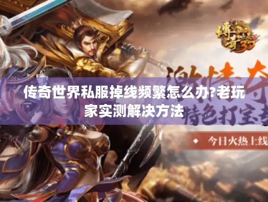 传奇世界私服掉线频繁怎么办?老玩家实测解决方法