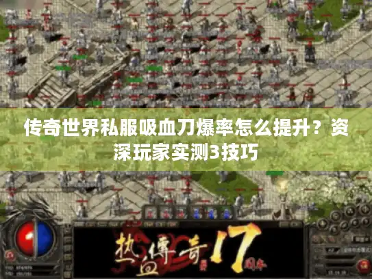 传奇世界私服吸血刀爆率怎么提升？资深玩家实测3技巧