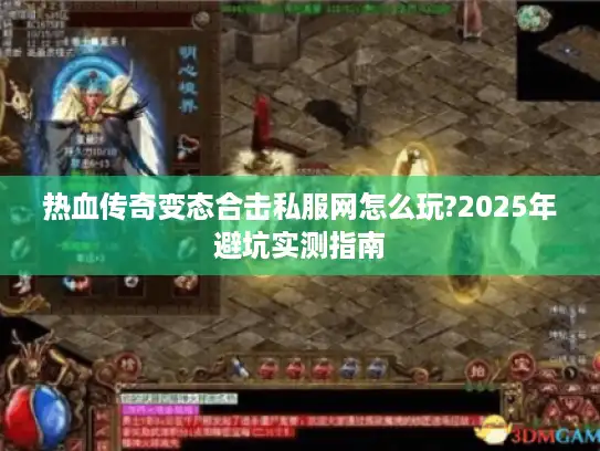 热血传奇变态合击私服网怎么玩?2025年避坑实测指南