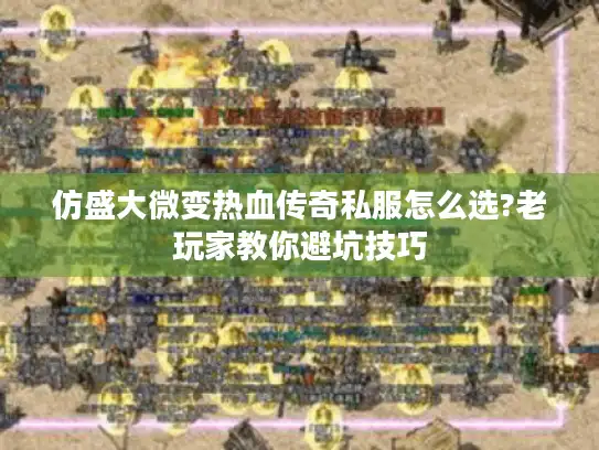 仿盛大微变热血传奇私服怎么选?老玩家教你避坑技巧