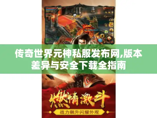 传奇世界元神私服发布网,版本差异与安全下载全指南