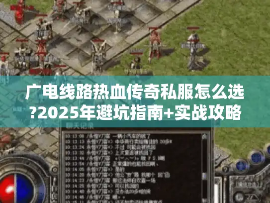 广电线路热血传奇私服怎么选?2025年避坑指南+实战攻略