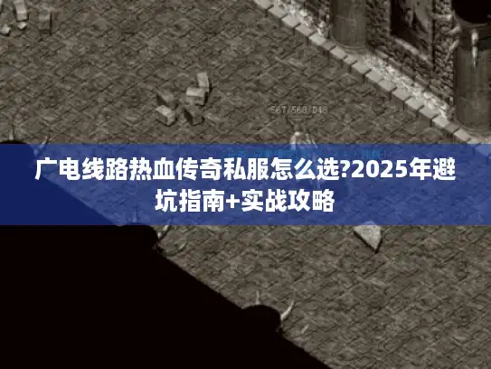 广电线路热血传奇私服怎么选?2025年避坑指南+实战攻略