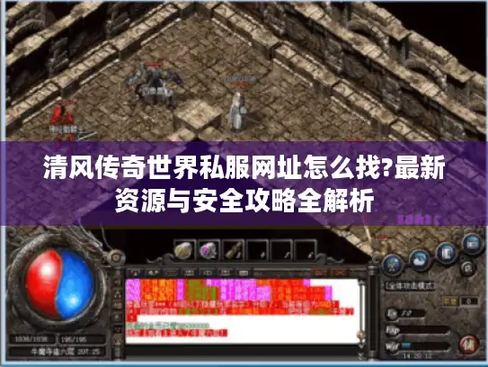 清风传奇世界私服网址怎么找?最新资源与安全攻略全解析