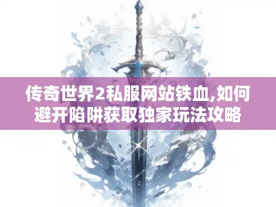 传奇世界2私服网站铁血,如何避开陷阱获取独家玩法攻略