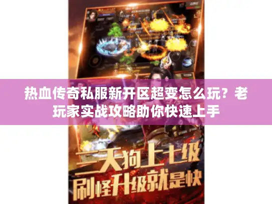 热血传奇私服新开区超变怎么玩?老玩家实战攻略助你快速上手 热血传奇私服新开区超变怎么玩?老玩家实战攻略助你快速上手