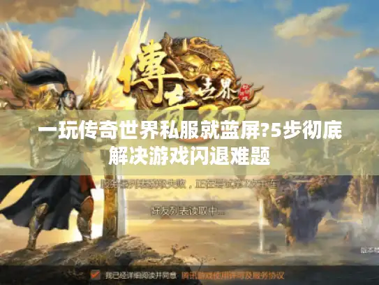 一玩传奇世界私服就蓝屏?5步彻底解决游戏闪退难题 一玩传奇世界私服就蓝屏?5步彻底解决游戏闪退难题