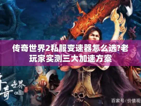 传奇世界2私服变速器怎么选?老玩家实测三大加速方案