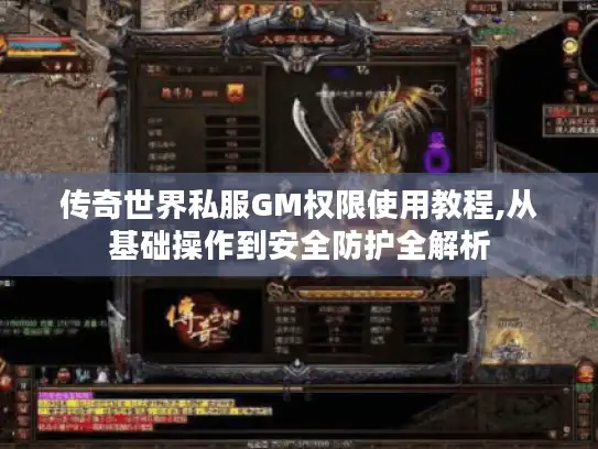 传奇世界私服GM权限使用教程,从基础操作到安全防护全解析