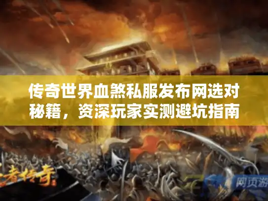 传奇世界血煞私服发布网选对秘籍，资深玩家实测避坑指南
