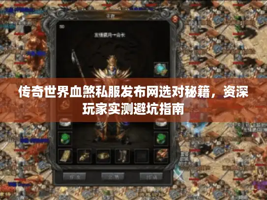 传奇世界血煞私服发布网选对秘籍，资深玩家实测避坑指南