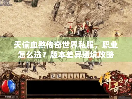 天谕血煞传奇世界私服，职业怎么选？版本差异避坑攻略