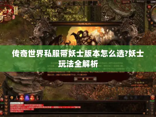 传奇世界私服带妖士版本怎么选?妖士玩法全解析