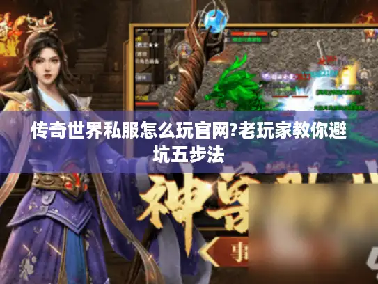 传奇世界私服怎么玩官网?老玩家教你避坑五步法