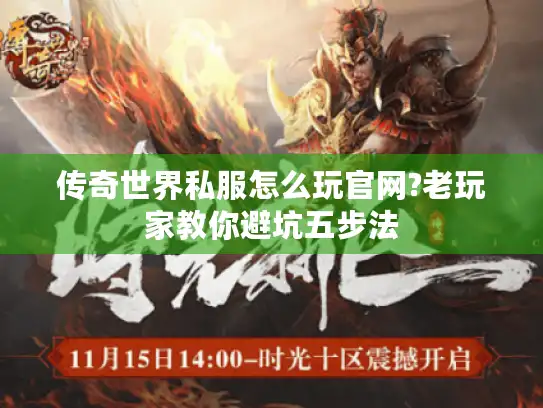 传奇世界私服怎么玩官网?老玩家教你避坑五步法 传奇世界私服怎么玩官网?老玩家教你避坑五步法