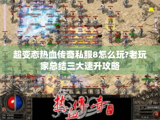 超变态热血传奇私服8怎么玩?老玩家总结三大速升攻略