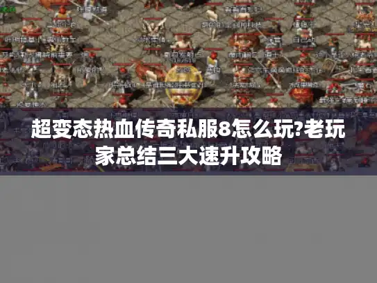 超变态热血传奇私服8怎么玩?老玩家总结三大速升攻略