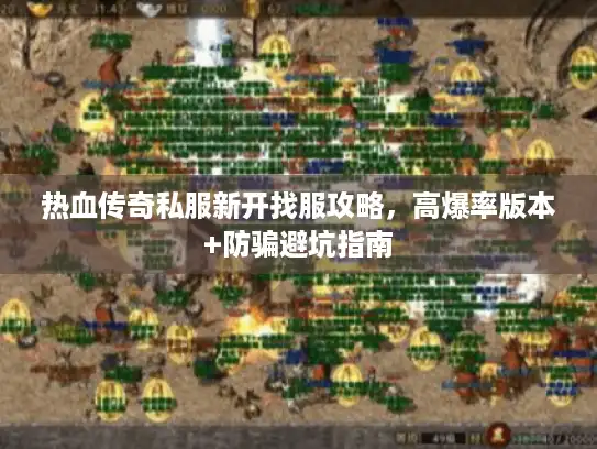 热血传奇私服新开找服攻略,高爆率版本+防骗避坑指南 热血传奇私服新开找服攻略,高爆率版本+防骗避坑指南