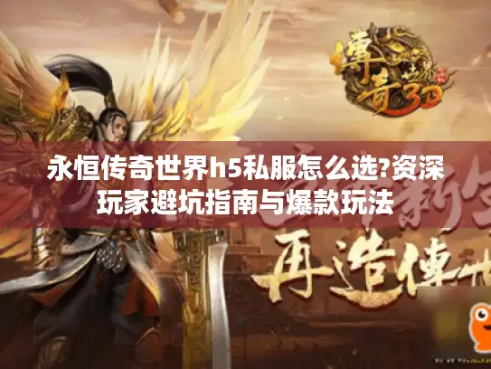 永恒传奇世界h5私服怎么选?资深玩家避坑指南与爆款玩法
