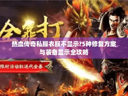 热血传奇私服衣服不显示?5种修复方案与装备显示全攻略 热血传奇私服衣服不显示?5种修复方案与装备显示全攻略