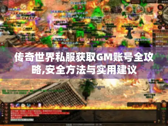 传奇世界私服获取GM账号全攻略,安全方法与实用建议
