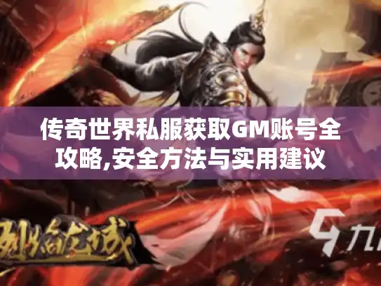 传奇世界私服获取GM账号全攻略,安全方法与实用建议