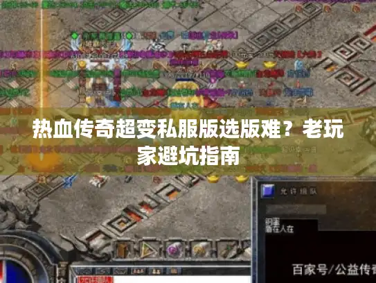 热血传奇超变私服版选版难？老玩家避坑指南