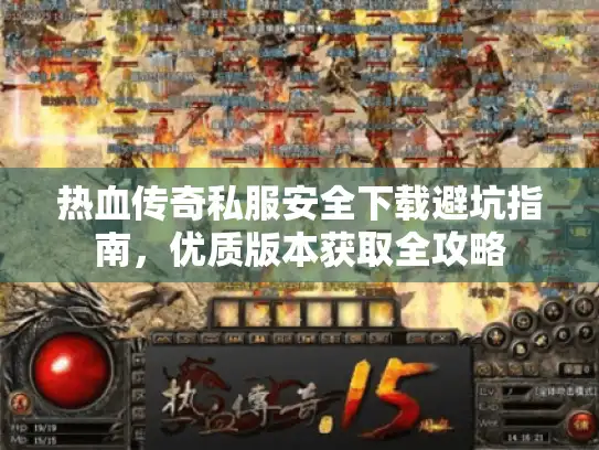 热血传奇私服安全下载避坑指南，优质版本获取全攻略