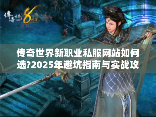 传奇世界新职业私服网站如何选?2025年避坑指南与实战攻略